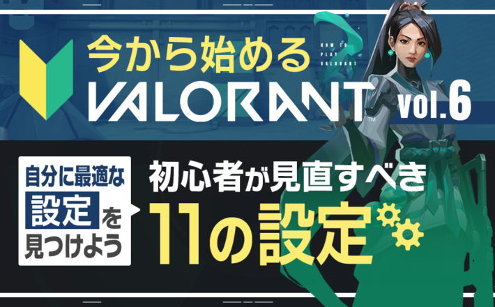 【今から始めるVALORANT⑥】自分に最適な設定を見つけよう——初心者が見直すべき11の設定